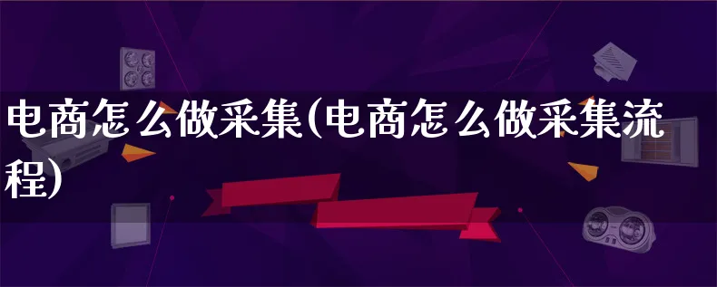 电商怎么做采集(电商怎么做采集流程)_https://www.lfyiying.com_证券_第1张