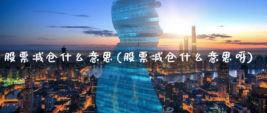 股票减仓什么意思(股票减仓什么意思呀)_https://www.lfyiying.com_美股_第1张