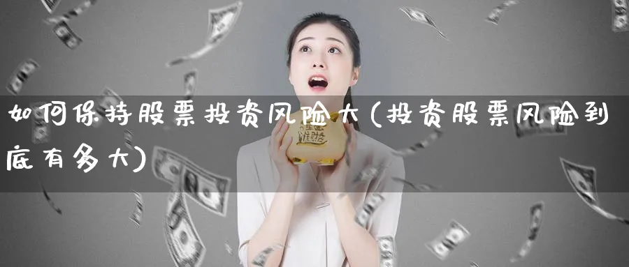 如何保持股票投资风险大(投资股票风险到底有多大)_https://www.lfyiying.com_港股_第1张