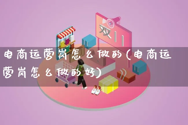 电商运营岗怎么做的(电商运营岗怎么做的好)_https://www.lfyiying.com_股票百科_第1张