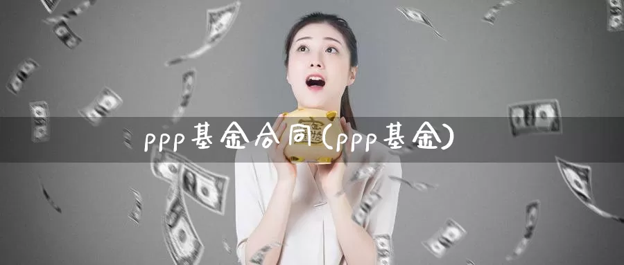 ppp基金合同(ppp基金)_https://www.lfyiying.com_股票百科_第1张