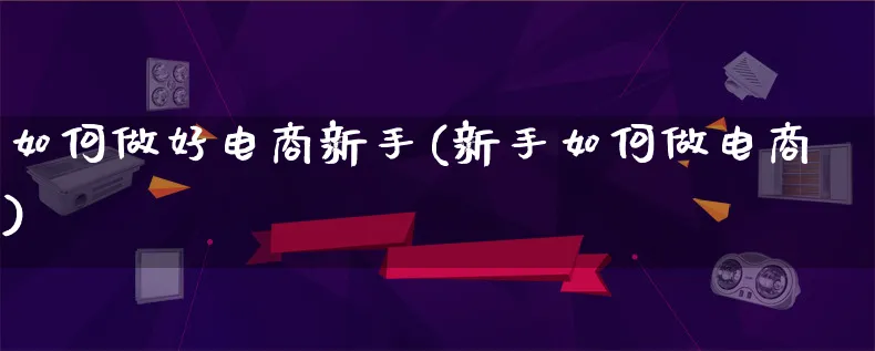 如何做好电商新手(新手如何做电商)_https://www.lfyiying.com_证券_第1张