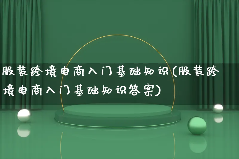 服装跨境电商入门基础知识(服装跨境电商入门基础知识答案)_https://www.lfyiying.com_新股_第1张