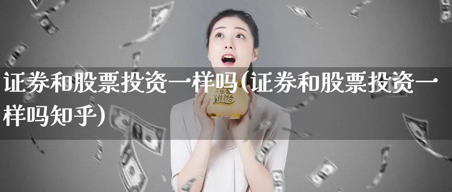 证券和股票投资一样吗(证券和股票投资一样吗知乎)_https://www.lfyiying.com_股票分类_第1张