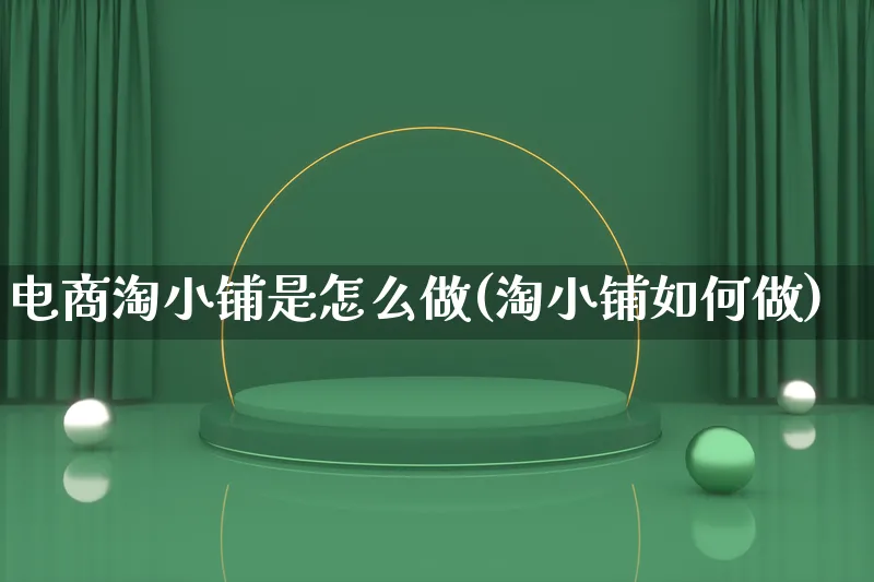 电商淘小铺是怎么做(淘小铺如何做)_https://www.lfyiying.com_股票百科_第1张