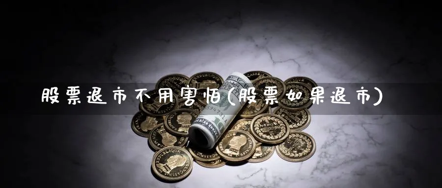 股票退市不用害怕(股票如果退市)_https://www.lfyiying.com_股吧_第1张