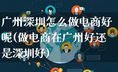 广州深圳怎么做电商好呢(做电商在广州好还是深圳好)_https://www.lfyiying.com_证券_第1张