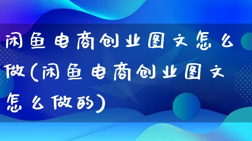 闲鱼电商创业图文怎么做(闲鱼电商创业图文怎么做的)_https://www.lfyiying.com_证券_第1张