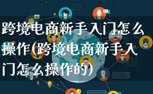 跨境电商新手入门怎么操作(跨境电商新手入门怎么操作的)_https://www.lfyiying.com_证券_第1张