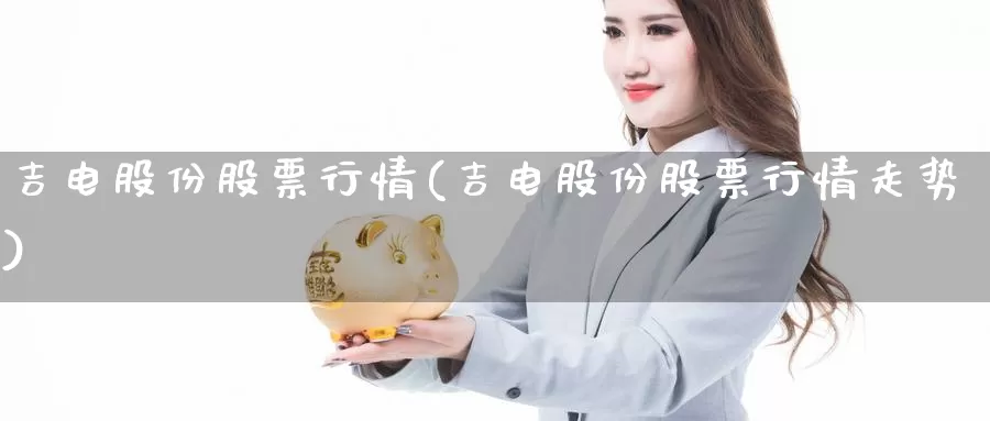 吉电股份股票行情(吉电股份股票行情走势)_https://www.lfyiying.com_美股_第1张