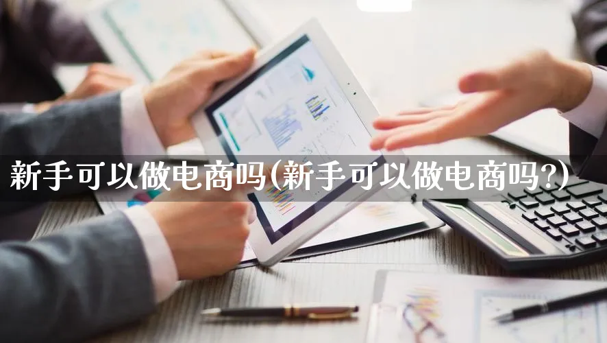 新手可以做电商吗(新手可以做电商吗?)_https://www.lfyiying.com_港股_第1张