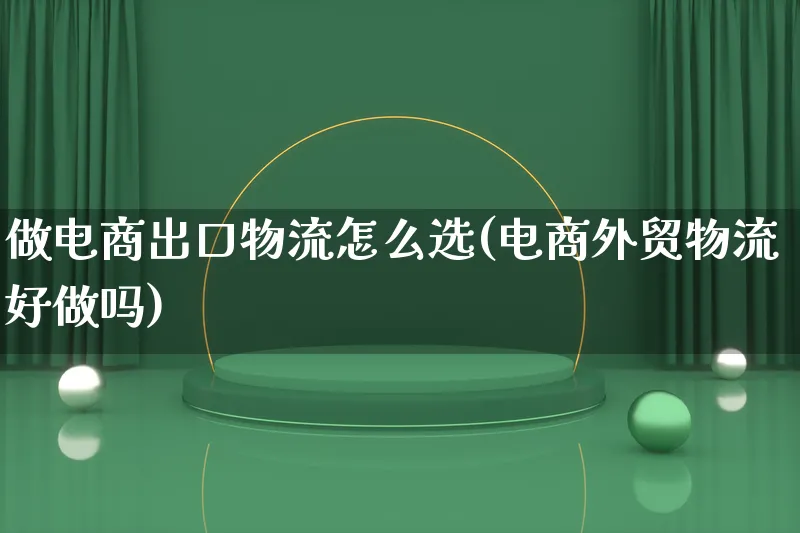 做电商出口物流怎么选(电商外贸物流好做吗)_https://www.lfyiying.com_股吧_第1张