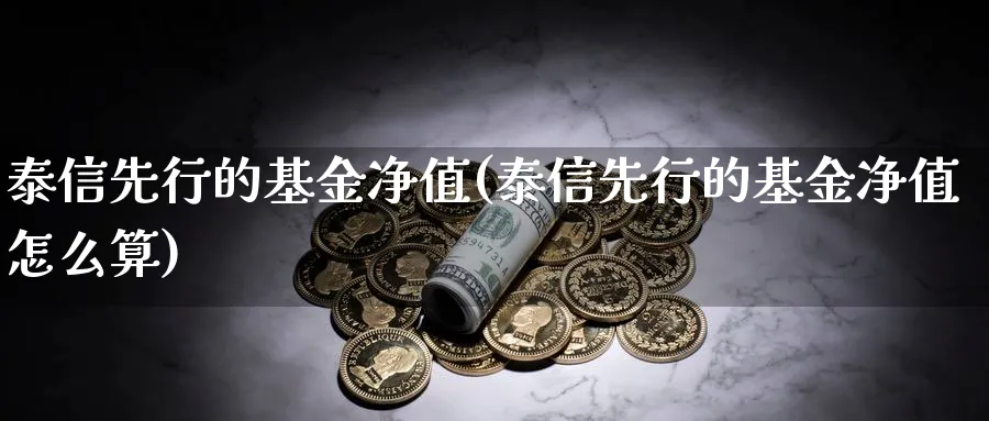 泰信先行的基金净值(泰信先行的基金净值怎么算)_https://www.lfyiying.com_个股_第1张