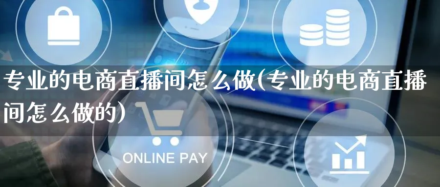 专业的电商直播间怎么做(专业的电商直播间怎么做的)_https://www.lfyiying.com_证券_第1张