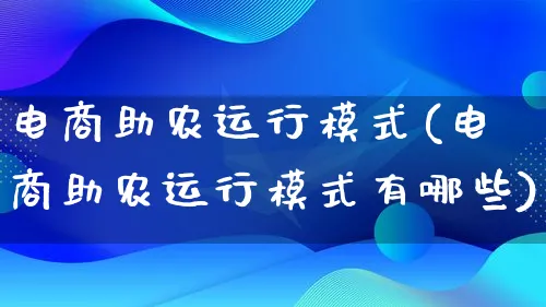 电商助农运行模式(电商助农运行模式有哪些)_https://www.lfyiying.com_股票百科_第1张