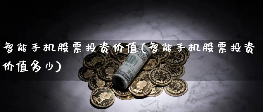 智能手机股票投资价值(智能手机股票投资价值多少)_https://www.lfyiying.com_股票百科_第1张