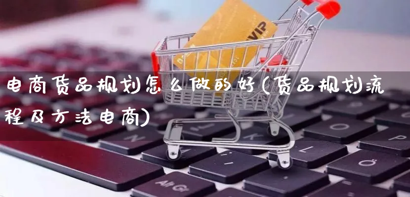 电商货品规划怎么做的好(货品规划流程及方法电商)_https://www.lfyiying.com_证券_第1张