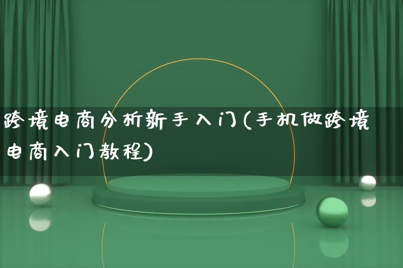 跨境电商分析新手入门(手机做跨境电商入门教程)_https://www.lfyiying.com_新股_第1张