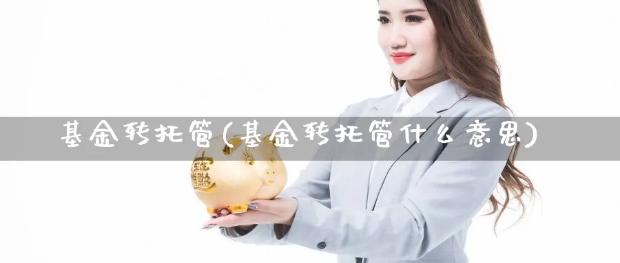 基金转托管(基金转托管什么意思)_https://www.lfyiying.com_股吧_第1张