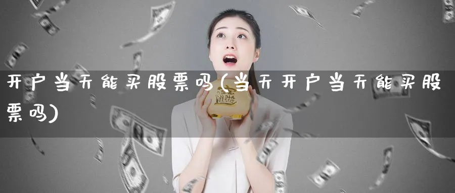 开户当天能买股票吗(当天开户当天能买股票吗)_https://www.lfyiying.com_港股_第1张