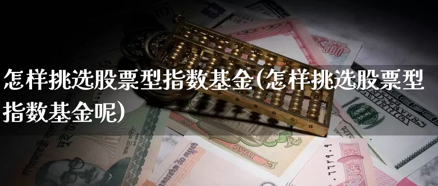 怎样挑选股票型指数基金(怎样挑选股票型指数基金呢)_https://www.lfyiying.com_证券_第1张