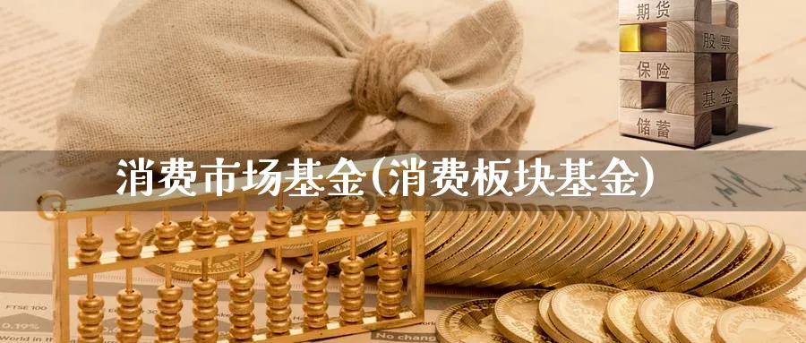 消费市场基金(消费板块基金)_https://www.lfyiying.com_个股_第1张