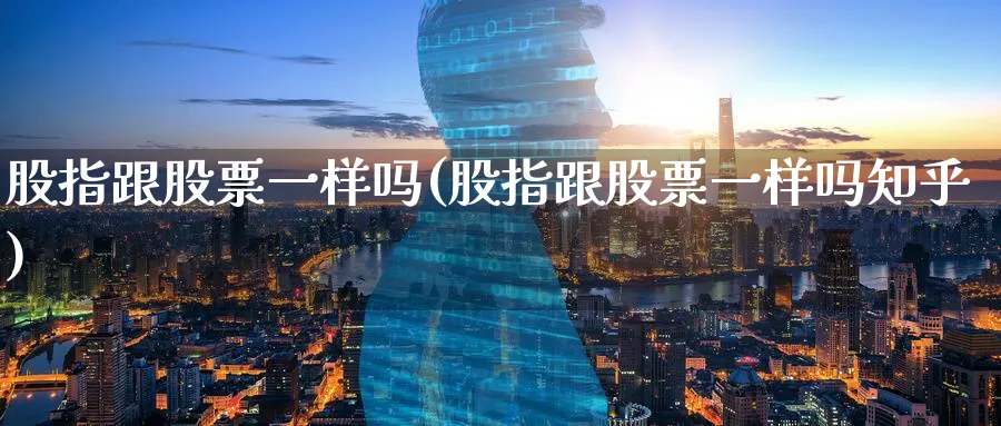 股指跟股票一样吗(股指跟股票一样吗知乎)_https://www.lfyiying.com_港股_第1张