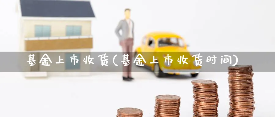 基金上市收货(基金上市收货时间)_https://www.lfyiying.com_股吧_第1张