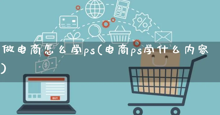 做电商怎么学ps(电商ps学什么内容)_https://www.lfyiying.com_个股_第1张