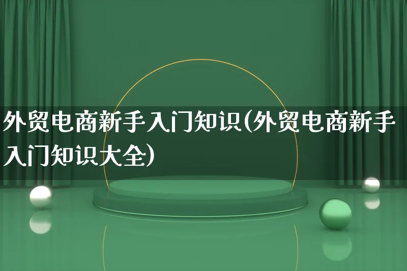 外贸电商新手入门知识(外贸电商新手入门知识大全)_https://www.lfyiying.com_证券_第1张