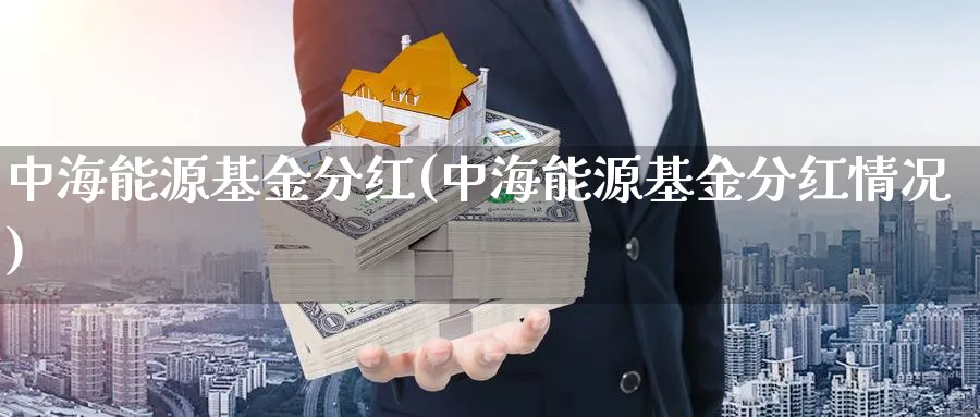 中海能源基金分红(中海能源基金分红情况)_https://www.lfyiying.com_美股_第1张