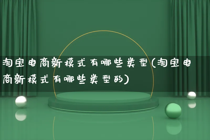 淘宝电商新模式有哪些类型(淘宝电商新模式有哪些类型的)_https://www.lfyiying.com_股票百科_第1张