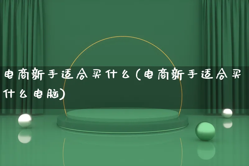 电商新手适合买什么(电商新手适合买什么电脑)_https://www.lfyiying.com_港股_第1张