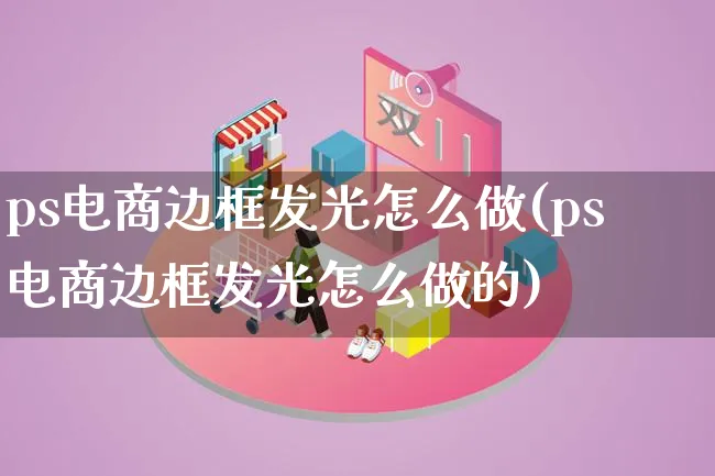 ps电商边框发光怎么做(ps电商边框发光怎么做的)_https://www.lfyiying.com_证券_第1张