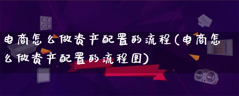 电商怎么做资产配置的流程(电商怎么做资产配置的流程图)_https://www.lfyiying.com_港股_第1张