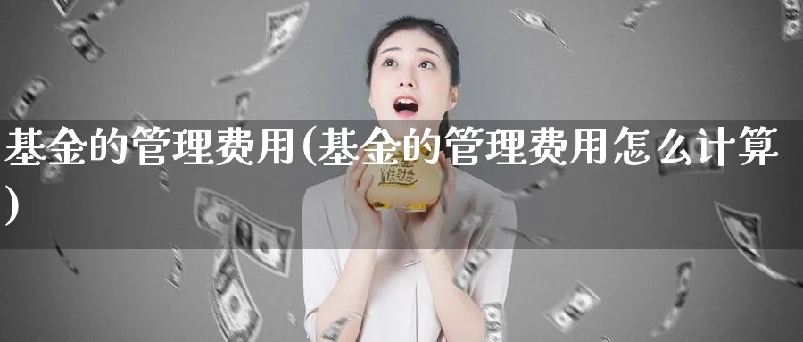 基金的管理费用(基金的管理费用怎么计算)_https://www.lfyiying.com_股吧_第1张