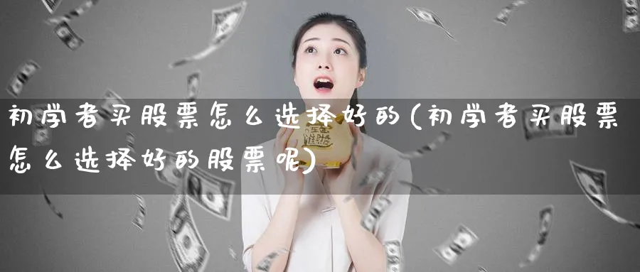 初学者买股票怎么选择好的(初学者买股票怎么选择好的股票呢)_https://www.lfyiying.com_个股_第1张