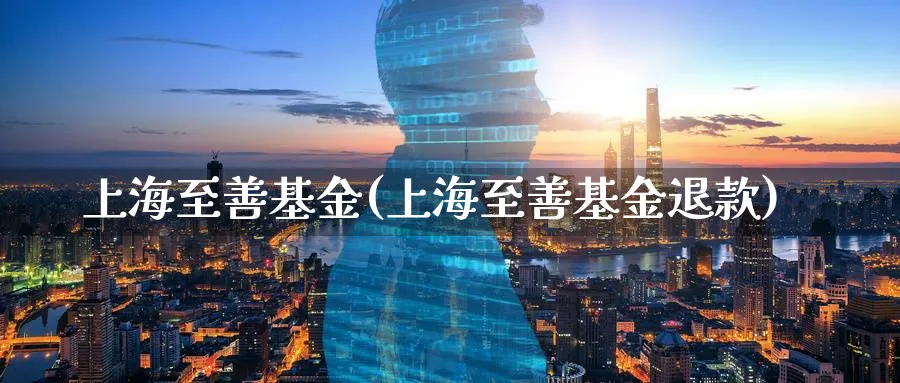 上海至善基金(上海至善基金退款)_https://www.lfyiying.com_股吧_第1张