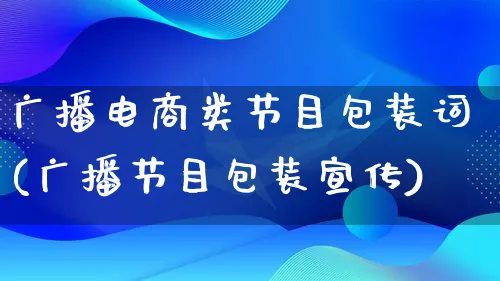 广播电商类节目包装词(广播节目包装宣传)_https://www.lfyiying.com_股票百科_第1张