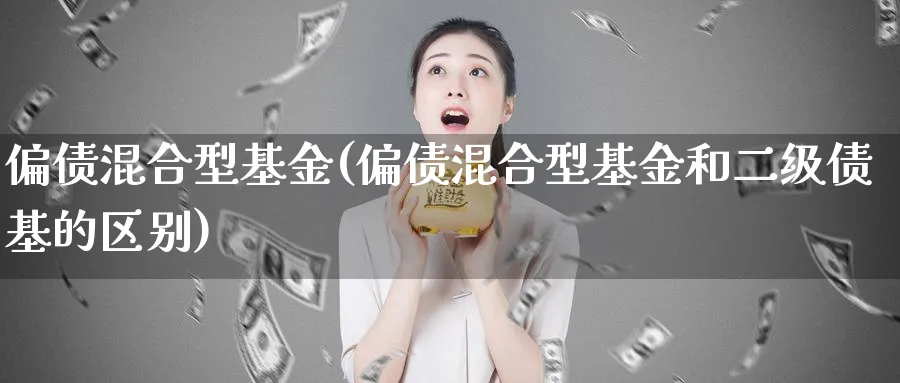 偏债混合型基金(偏债混合型基金和二级债基的区别)_https://www.lfyiying.com_港股_第1张