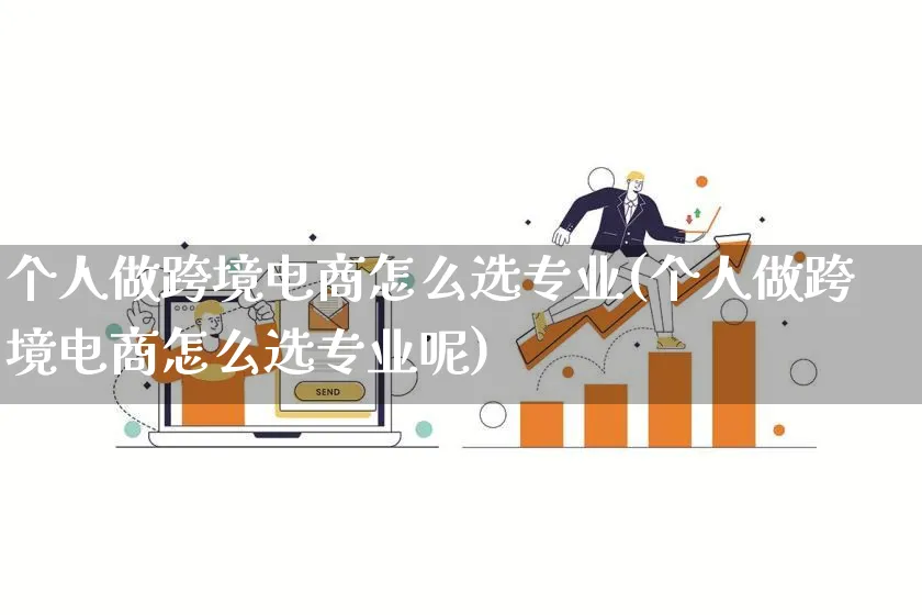 个人做跨境电商怎么选专业(个人做跨境电商怎么选专业呢)_https://www.lfyiying.com_个股_第1张