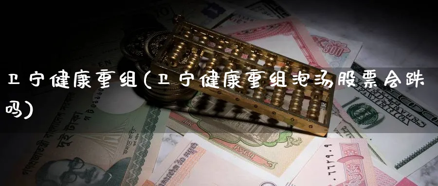 卫宁健康重组(卫宁健康重组泡汤股票会跌吗)_https://www.lfyiying.com_证券_第1张