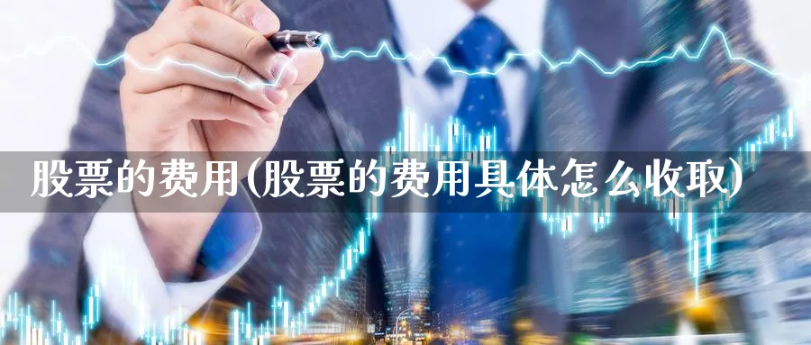 股票的费用(股票的费用具体怎么收取)_https://www.lfyiying.com_股票百科_第1张