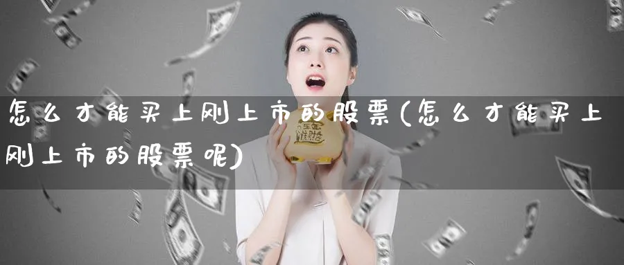 怎么才能买上刚上市的股票(怎么才能买上刚上市的股票呢)_https://www.lfyiying.com_港股_第1张