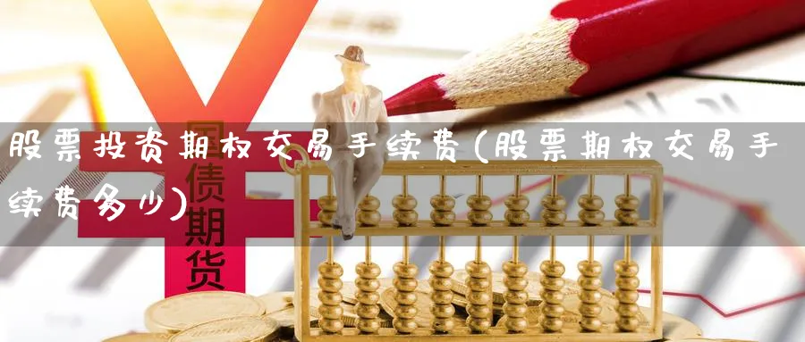 股票投资期权交易手续费(股票期权交易手续费多少)_https://www.lfyiying.com_个股_第1张