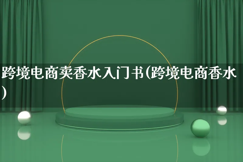 跨境电商卖香水入门书(跨境电商香水)_https://www.lfyiying.com_新股_第1张