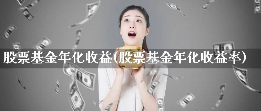 股票基金年化收益(股票基金年化收益率)_https://www.lfyiying.com_股票百科_第1张