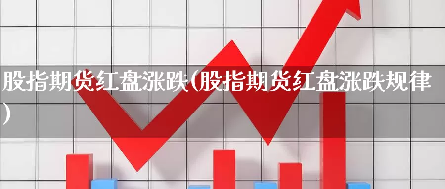 股指期货红盘涨跌(股指期货红盘涨跌规律)_https://www.lfyiying.com_港股_第1张