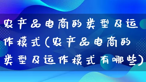 农产品电商的类型及运作模式(农产品电商的类型及运作模式有哪些)_https://www.lfyiying.com_美股_第1张