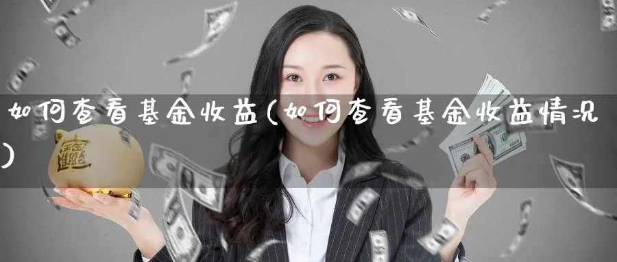 如何查看基金收益(如何查看基金收益情况)_https://www.lfyiying.com_股票分类_第1张